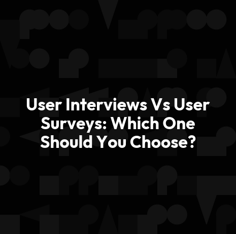 User Interviews Vs User Surveys: Which One Should You Choose?