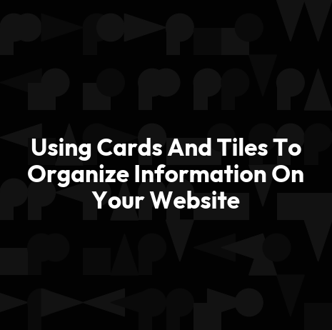 Using Cards And Tiles To Organize Information On Your Website