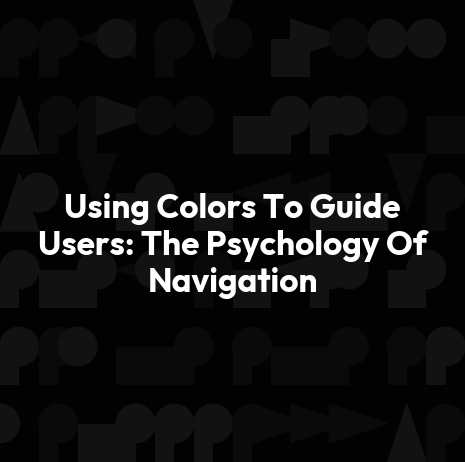 Using Colors To Guide Users: The Psychology Of Navigation