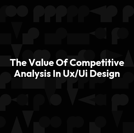 The Value Of Competitive Analysis In Ux/Ui Design