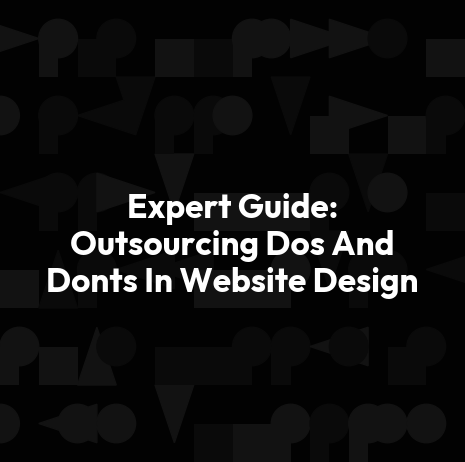 Expert Guide: Outsourcing Dos And Donts In Website Design