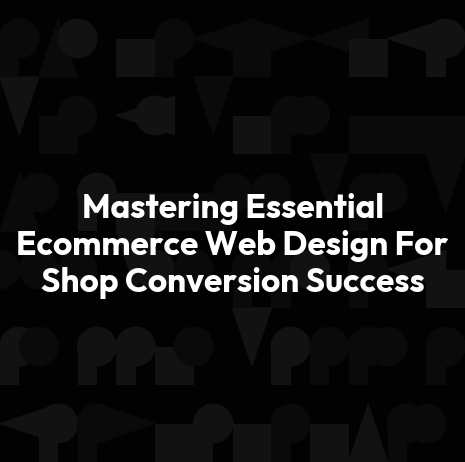 Mastering Essential Ecommerce Web Design For Shop Conversion Success