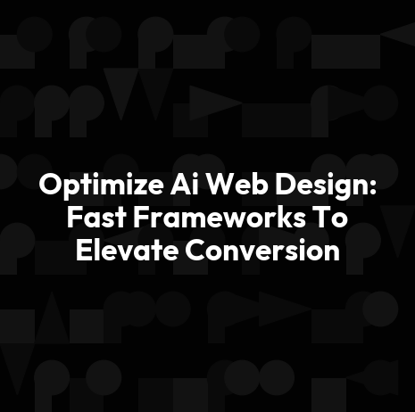 Optimize Ai Web Design: Fast Frameworks To Elevate Conversion