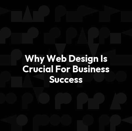 Why Web Design Is Crucial For Business Success