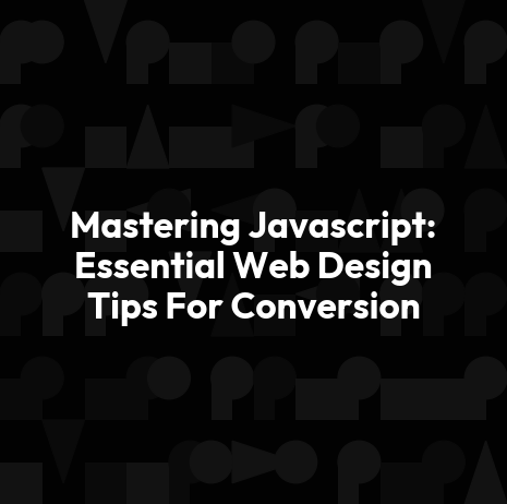 Mastering Javascript: Essential Web Design Tips For Conversion