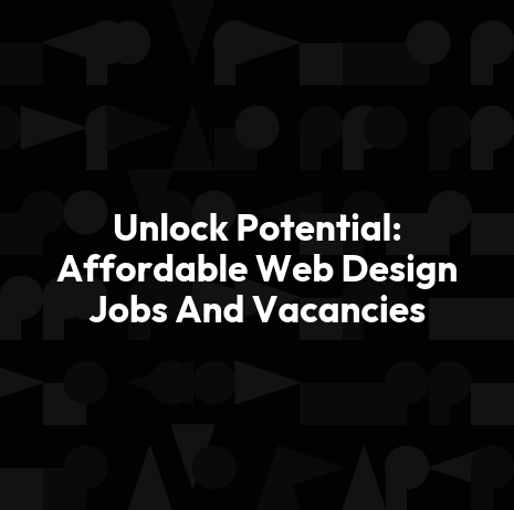 Unlock Potential: Affordable Web Design Jobs And Vacancies