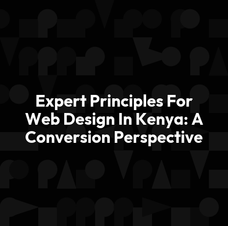 Expert Principles For Web Design In Kenya: A Conversion Perspective