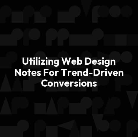 Utilizing Web Design Notes For Trend-Driven Conversions