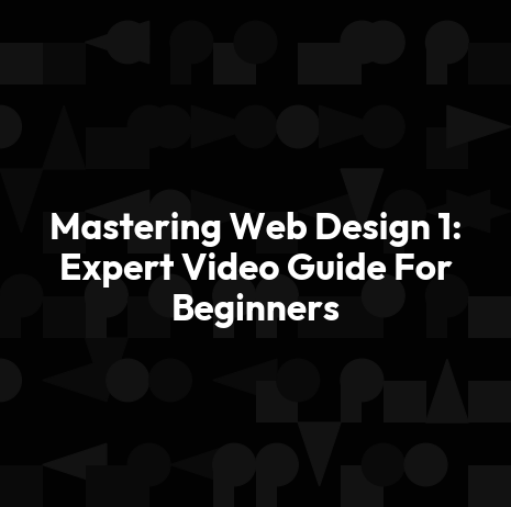 Mastering Web Design 1: Expert Video Guide For Beginners