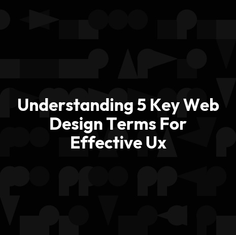 Understanding 5 Key Web Design Terms For Effective Ux