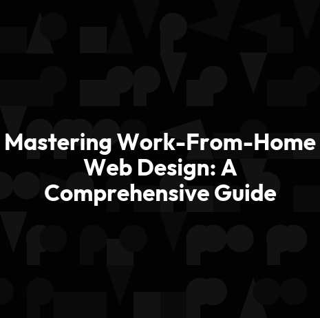 Mastering Work-From-Home Web Design: A Comprehensive Guide