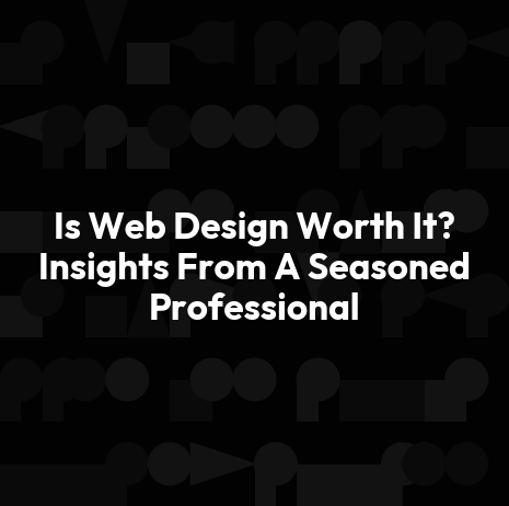 Is Web Design Worth It? Insights From A Seasoned Professional
