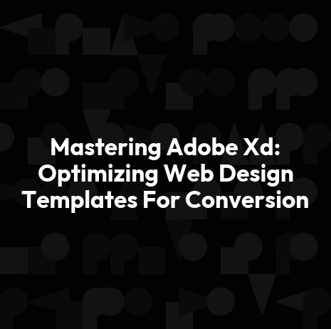 Mastering Adobe Xd: Optimizing Web Design Templates For Conversion
