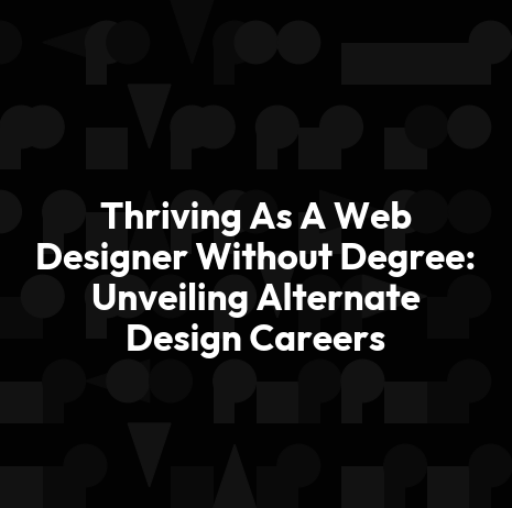 Thriving As A Web Designer Without Degree: Unveiling Alternate Design Careers