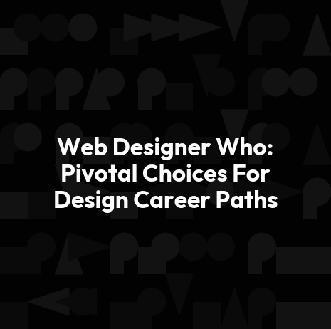 Web Designer Who: Pivotal Choices For Design Career Paths