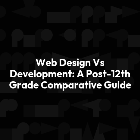 Web Design Vs Development: A Post-12th Grade Comparative Guide
