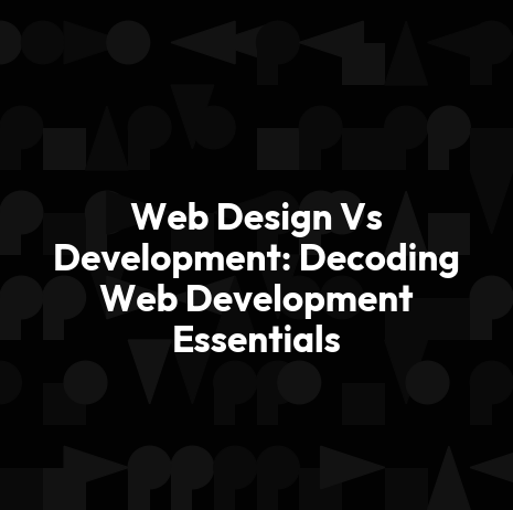 Web Design Vs Development: Decoding Web Development Essentials
