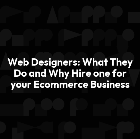 Web Designers: What They Do and Why Hire one for your Ecommerce Business
