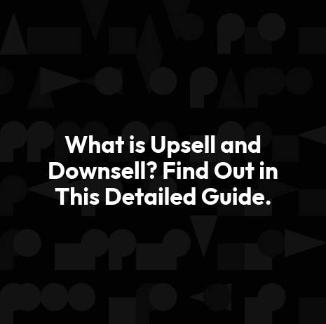 What is Upsell and Downsell? Find Out in This Detailed Guide.