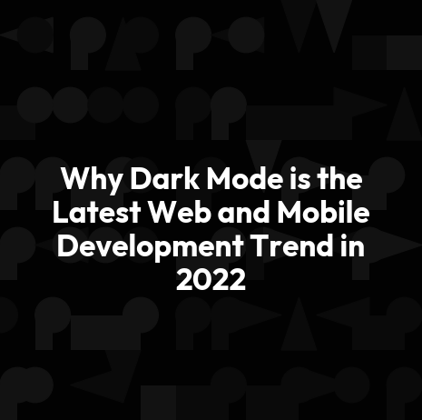 Why Dark Mode is the Latest Web and Mobile Development Trend in 2022