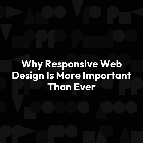 Why Responsive Web Design Is More Important Than Ever