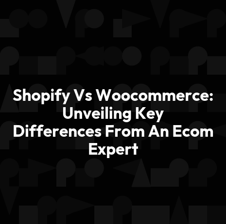 Shopify Vs Woocommerce: Unveiling Key Differences From An Ecom Expert